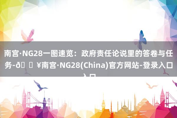 南宫·NG28一图速览：政府责任论说里的答卷与任务-🔥南宫·NG28(China)官方网站-登录入口